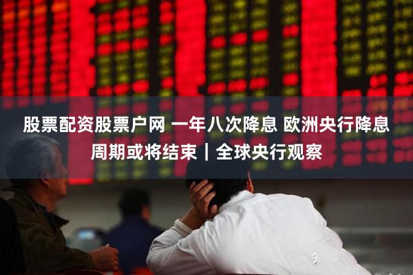 股票配资股票户网 一年八次降息 欧洲央行降息周期或将结束｜全球央行观察
