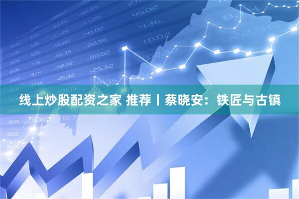 线上炒股配资之家 推荐丨蔡晓安：铁匠与古镇