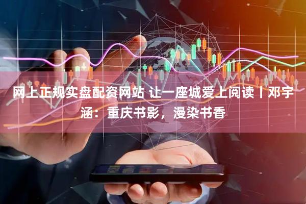 网上正规实盘配资网站 让一座城爱上阅读丨邓宇涵：重庆书影，漫染书香